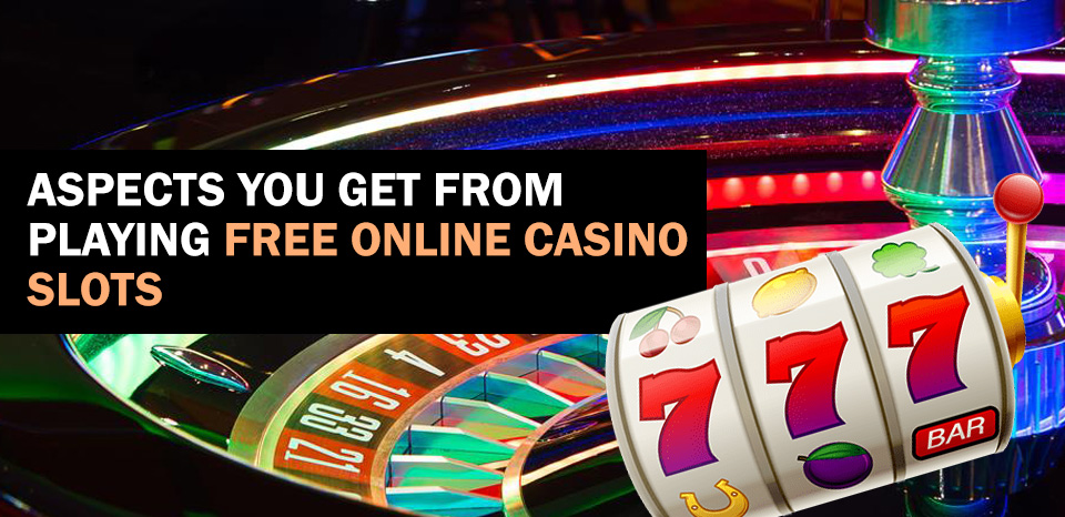 Aspects You Get From Playing Free Online Casino Slots