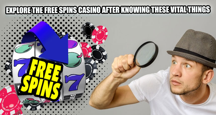 Explore the Free Spins Casino after Knowing These Vital Things