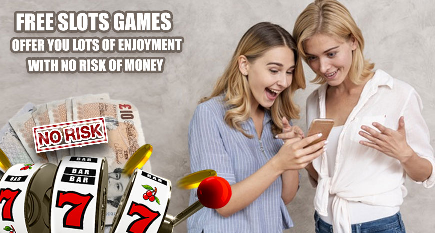 Free Slots Games – Offer You Lots Of Enjoyment With No Risk Of Money