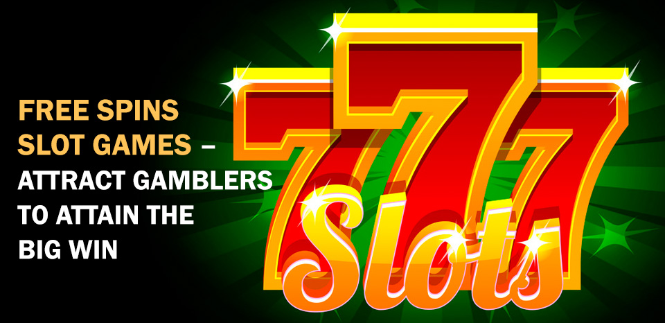 Free Spins Slot Games – Attract Gamblers to Attain the Big Win