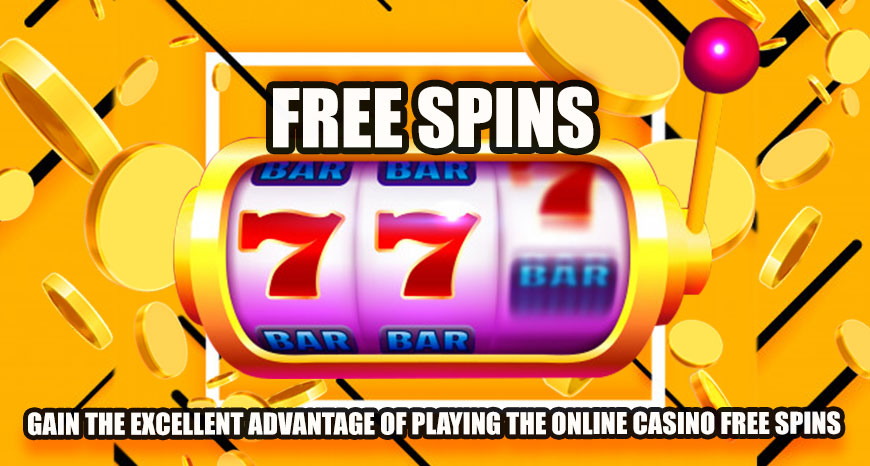 Gain the Excellent Advantage of Playing the Online Casino Free Spins