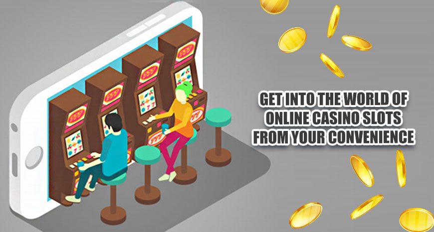 Get Into the World of Online Casino Slots from Your Convenience