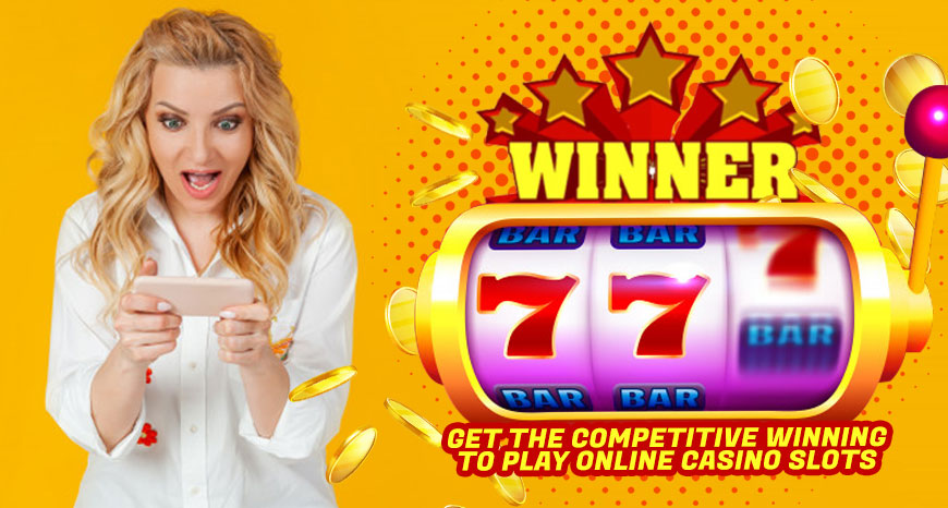 Get the Competitive Winning to Play Online Casino Slots