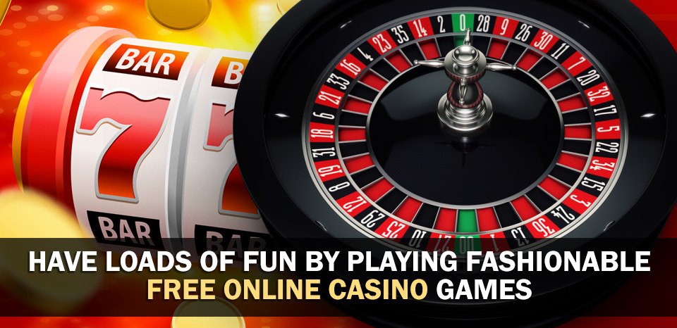Have Loads Of Fun By Playing Fashionable Free Online Casino Games