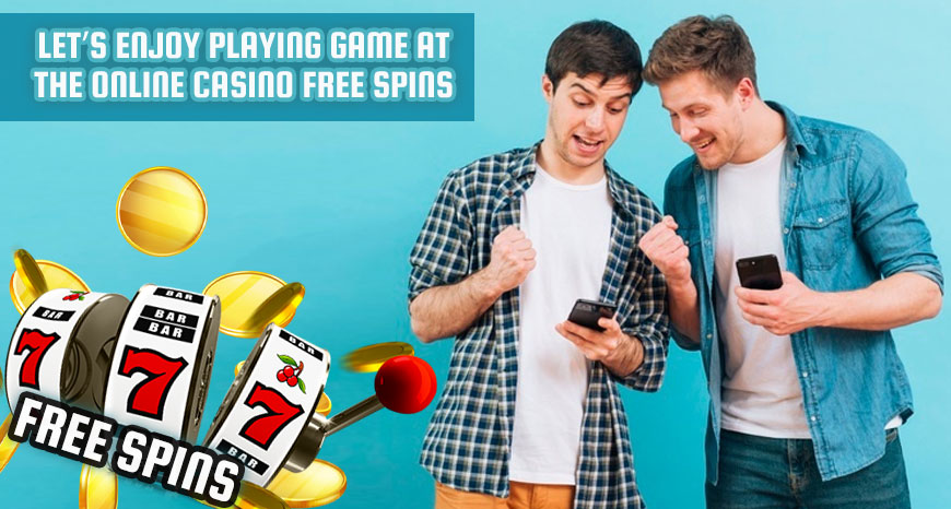Let's Enjoy Playing Game at the Online Casino Free Spins