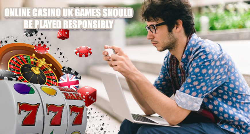 Online Casino UK Games Should Be Played Responsibly