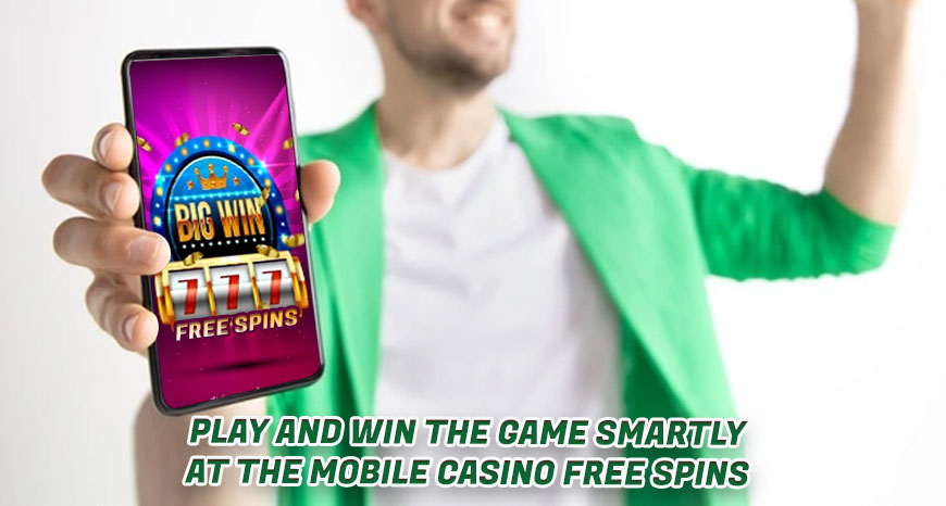 Play and Win the Game Smartly at the Mobile Casino Free Spins