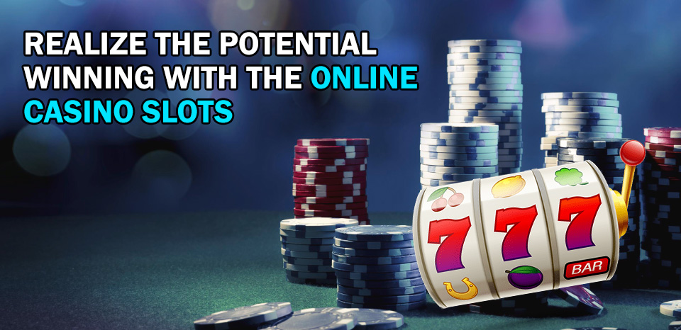 Realize the Potential Winning with the Online Casino Slots