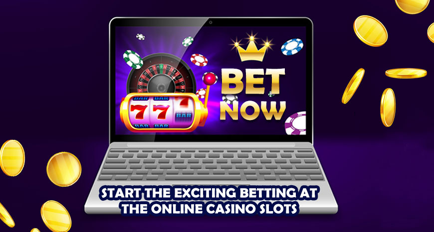 Start the Exciting Betting at the Online Casino Slots