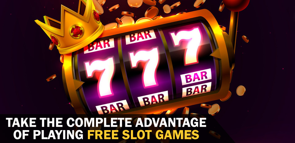 Take the Complete Advantage of Playing Free Slot Games