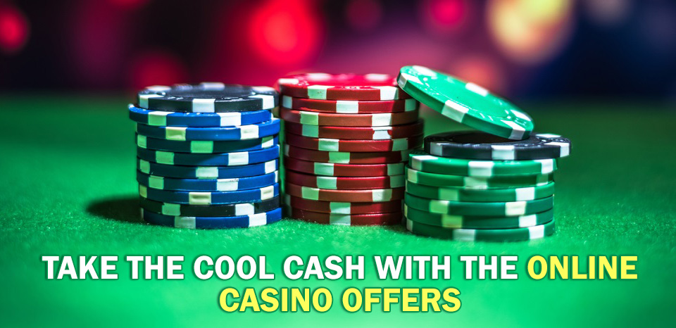 Take the Cool Cash with the Online Casino Offers