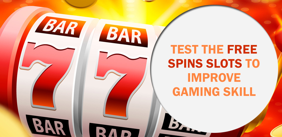 Test the Free Spins Slots to Improve Gaming Skill