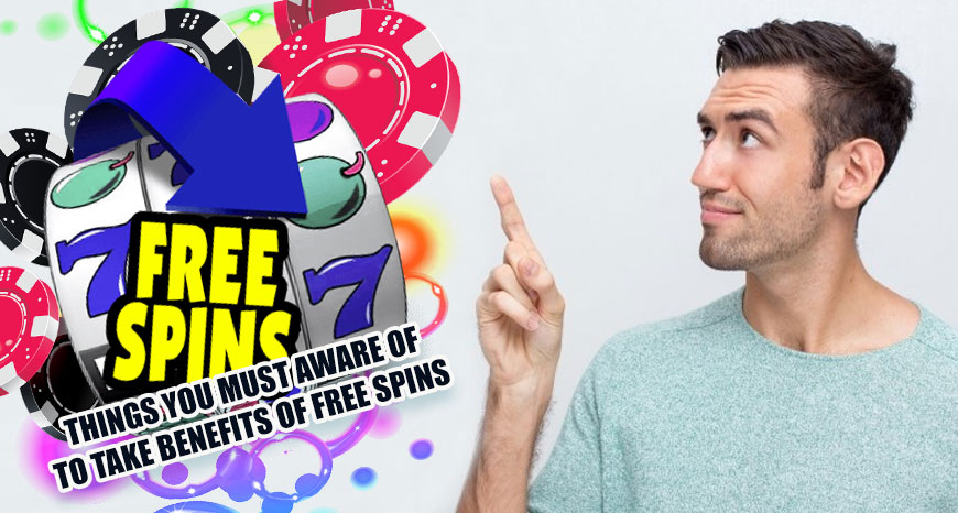 Things You Must Aware Of To Take Benefits of Free Spins